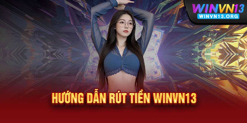 Rút tiền WINVN13 - Nhanh như chớp, nhận tiền ngay trong 3 phút, an toàn tuyệt đối 2 Hướng dẫn rút tiền WINVN13