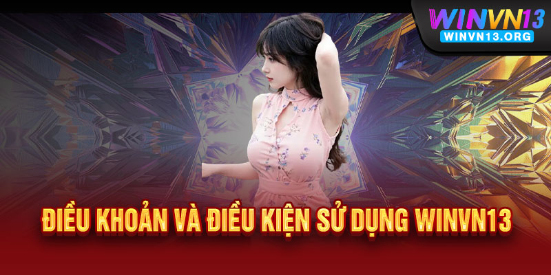 Điều khoản WINVN13 - Rõ ràng như gương, bảo vệ người chơi tối đa 2 Điều khoản và điều kiện sử dụng WINVN13