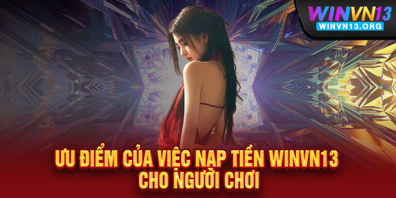 Nạp tiền WINVN13 - Siêu tốc, siêu dễ, thắng lớn liền tay 3 Ưu điểm của việc nạp tiền WINVN13 cho người chơi