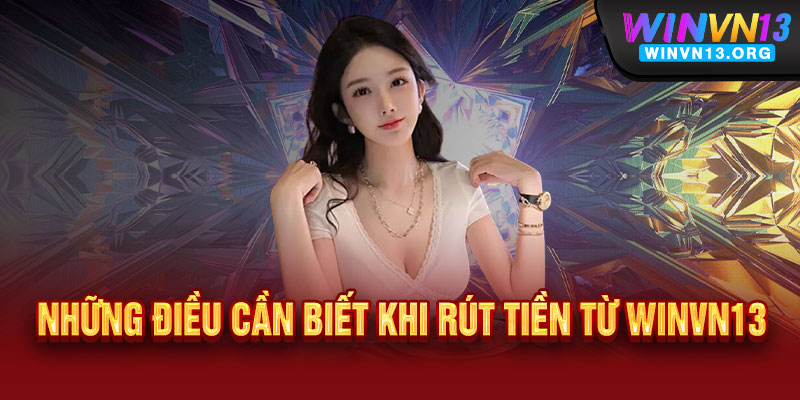 Rút tiền WINVN13 - Nhanh như chớp, nhận tiền ngay trong 3 phút, an toàn tuyệt đối 3 Những điều cần biết khi rút tiền từ WINVN13