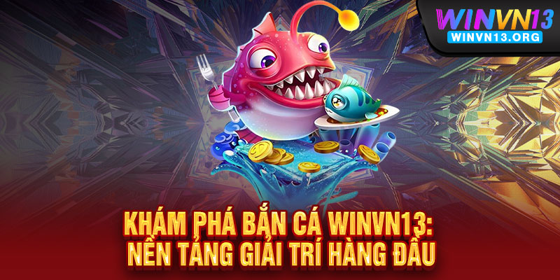 Khám Phá Bắn Cá WINVN13: Nền Tảng Giải Trí Hàng Đầu